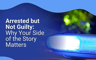 Arrested But Not Guilty: Why Your Side of the Story Matters